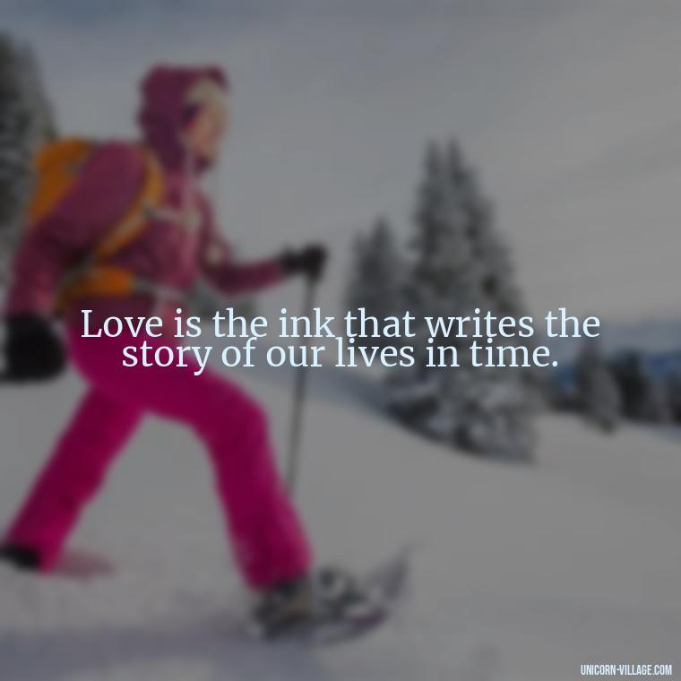 Love is the ink that writes the story of our lives in time. - Time Pass Love Quotes