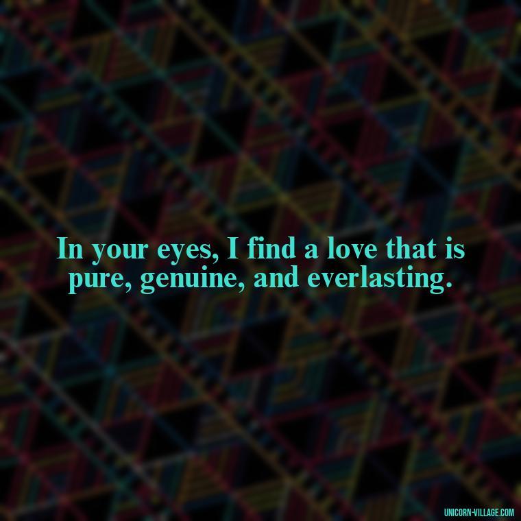 In your eyes, I find a love that is pure, genuine, and everlasting. - Whenever I Look Into Your Eyes Quotes