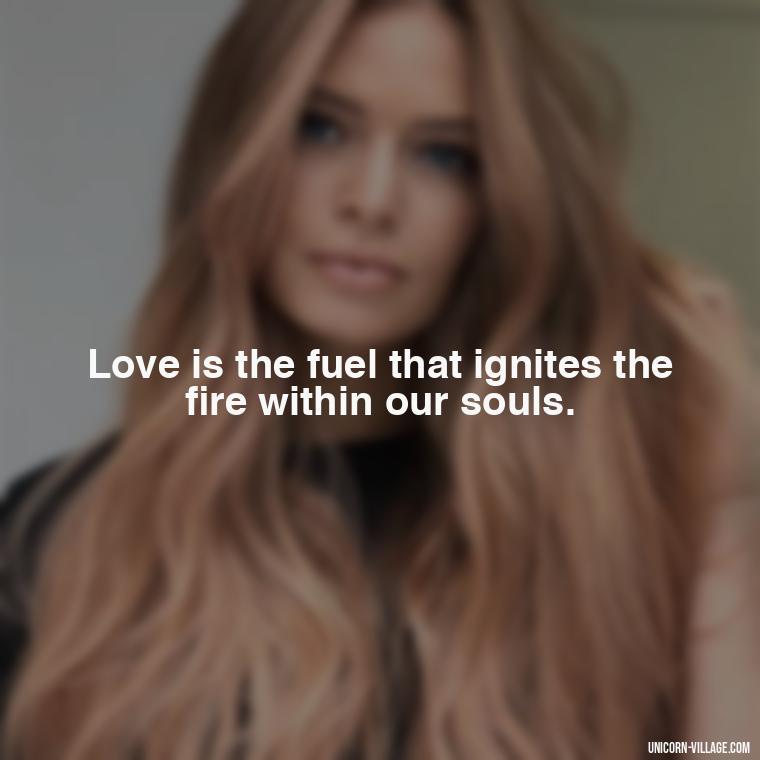 Love is the fuel that ignites the fire within our souls. - Quotes By Aphrodite