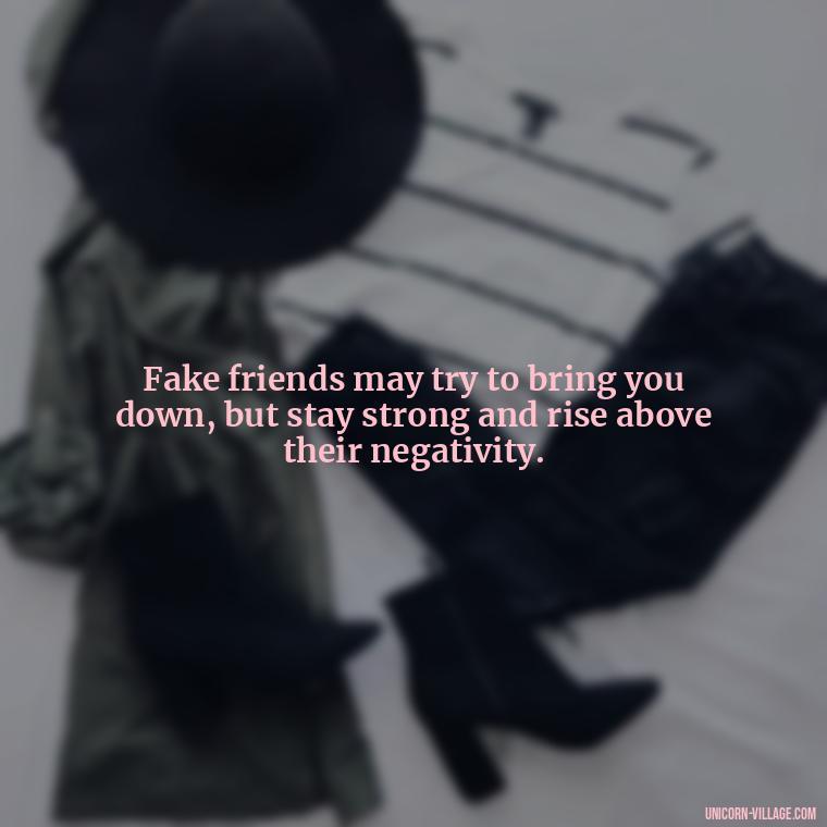 Fake friends may try to bring you down, but stay strong and rise above their negativity. - Hate Fake Friends Quotes