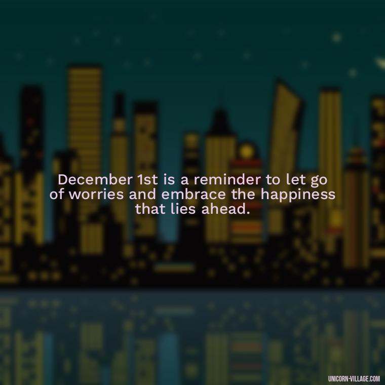 December 1st is a reminder to let go of worries and embrace the happiness that lies ahead. - Happy December 1St Quotes