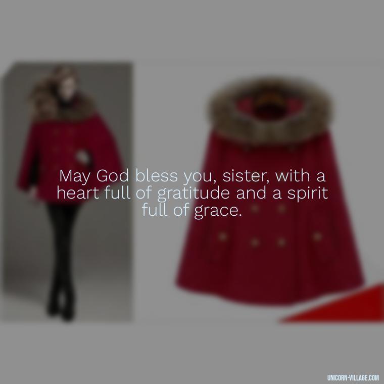 May God bless you, sister, with a heart full of gratitude and a spirit full of grace. - God Bless You Sister Quotes