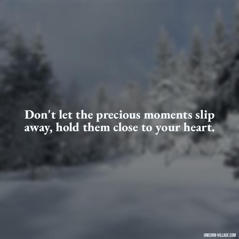 Don't let the precious moments slip away, hold them close to your heart. - Precious Moments Quotes