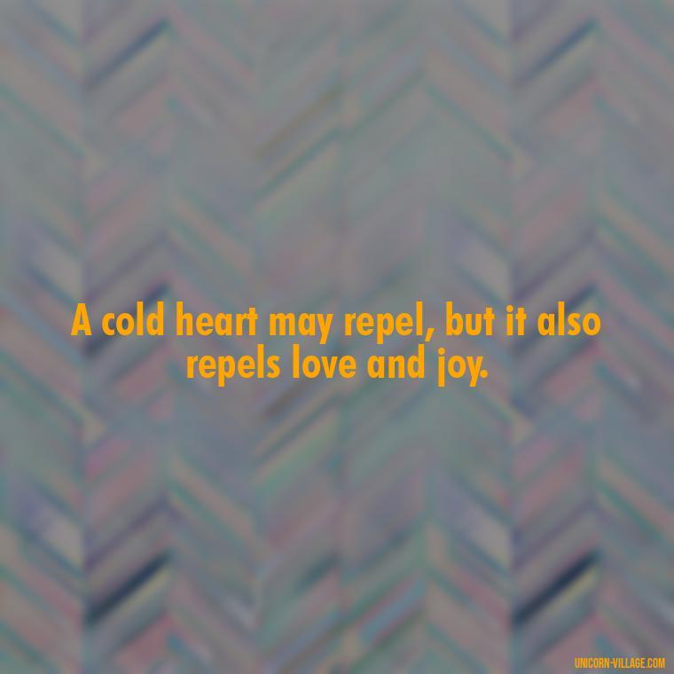 A cold heart may repel, but it also repels love and joy. - Cold Hearted Quotes