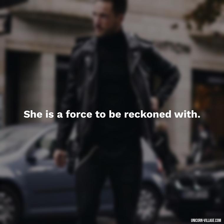 She is a force to be reckoned with. - Woman Hustle Quotes