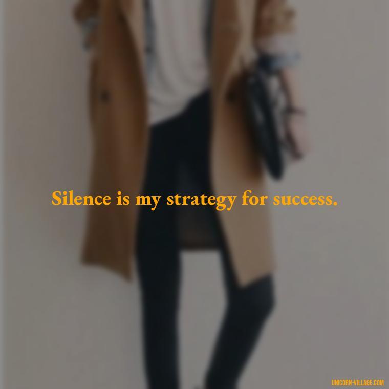 Silence is my strategy for success. - Silent Is My Attitude Quotes