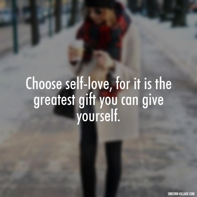 Choose self-love, for it is the greatest gift you can give yourself. - Hating Myself Quotes