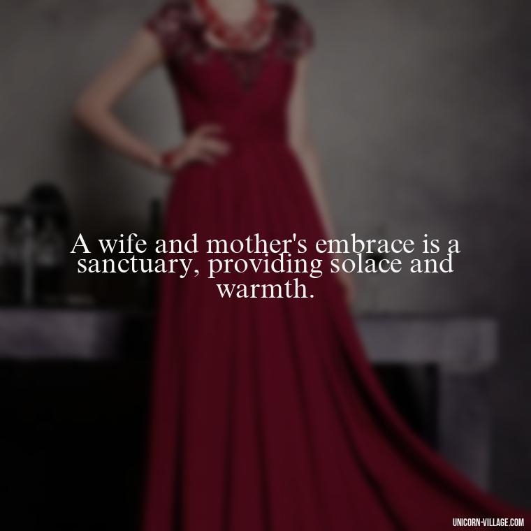 A wife and mother's embrace is a sanctuary, providing solace and warmth. - Quotes For Wife And Mother