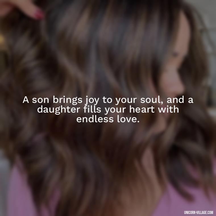 A son brings joy to your soul, and a daughter fills your heart with endless love. - I Love My Son And Daughter Quotes