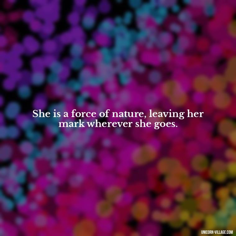 She is a force of nature, leaving her mark wherever she goes. - Woman Hustle Quotes
