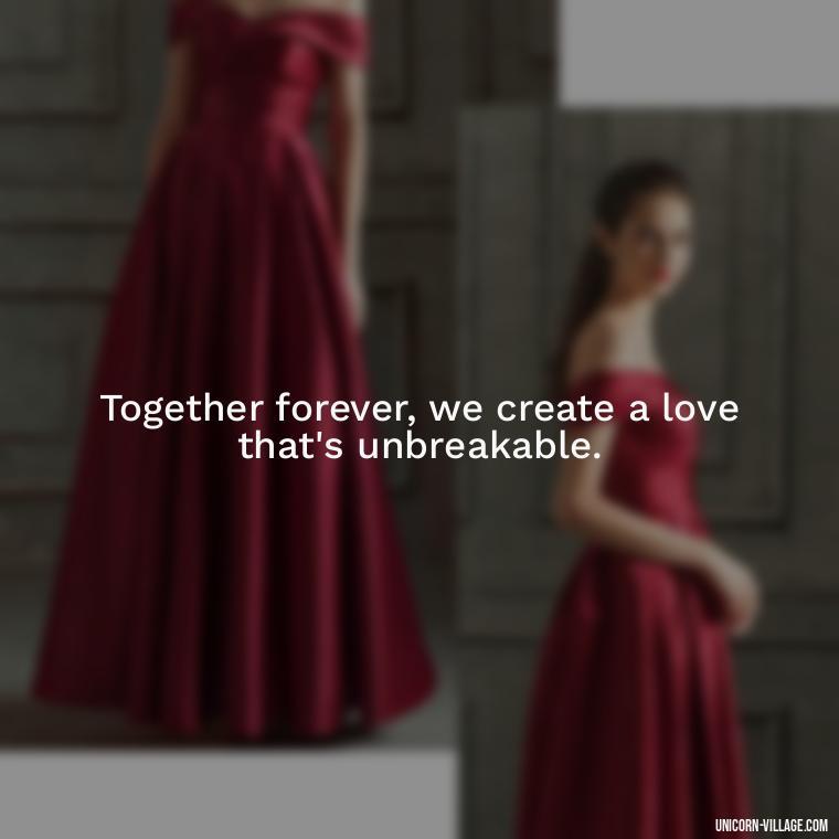Together forever, we create a love that's unbreakable. - Quotes About Together Forever