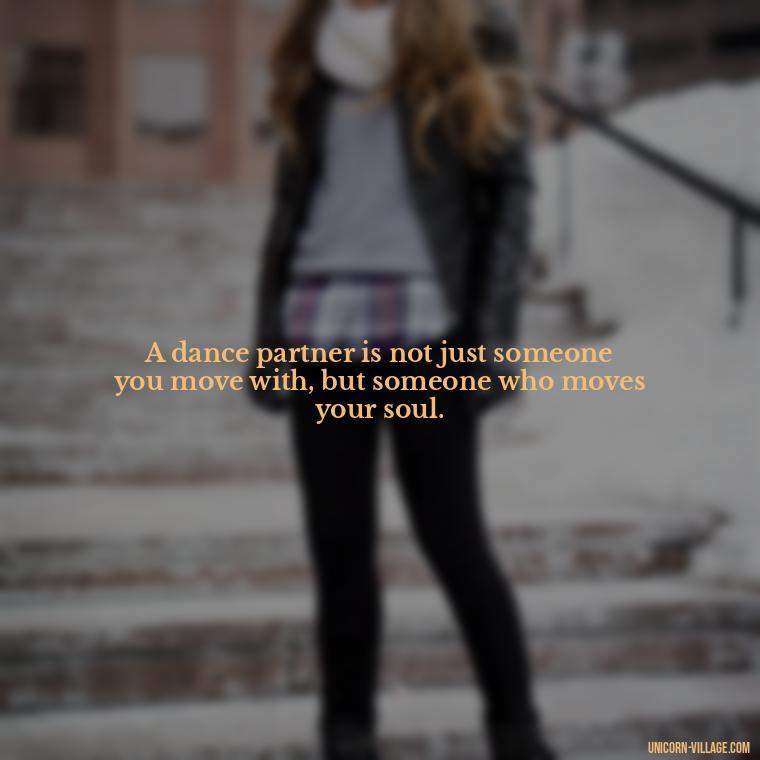 A dance partner is not just someone you move with, but someone who moves your soul. - Dance With Partner Quotes