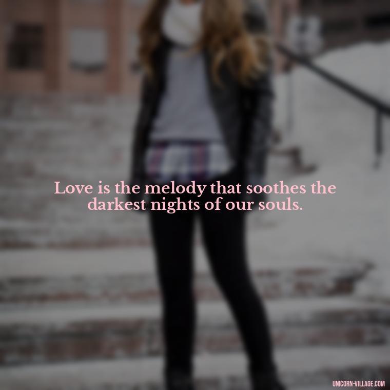 Love is the melody that soothes the darkest nights of our souls. - Beautiful Dark Love Quotes