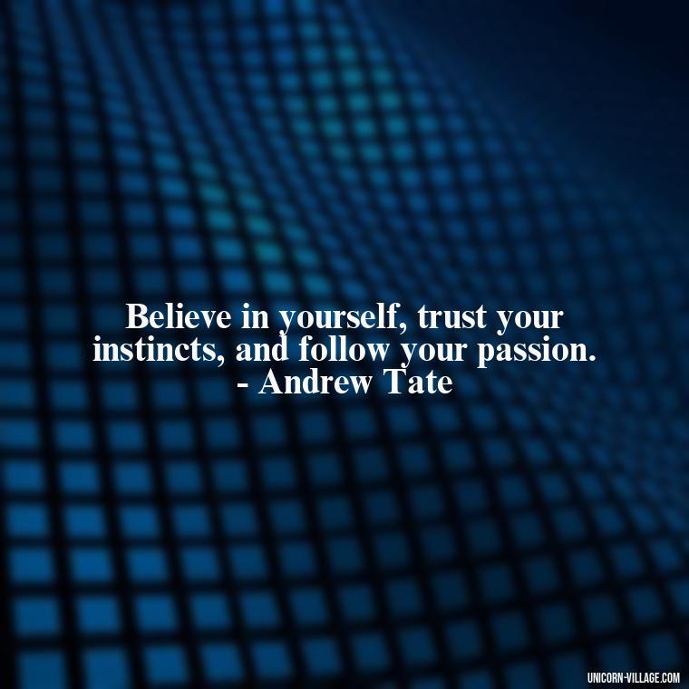 Believe in yourself, trust your instincts, and follow your passion. - Andrew Tate - Andrew Tate Quotes