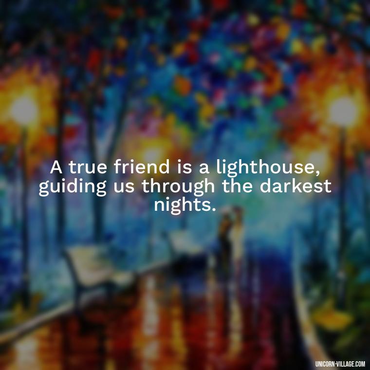 A true friend is a lighthouse, guiding us through the darkest nights. - Rumi Quotes About Friendship