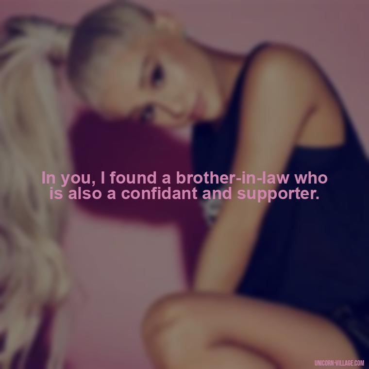 In you, I found a brother-in-law who is also a confidant and supporter. - Best Brother In Law Quotes