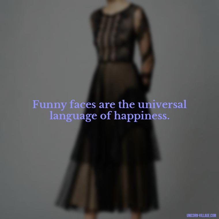 Funny faces are the universal language of happiness. - Funny Face Expression Quotes