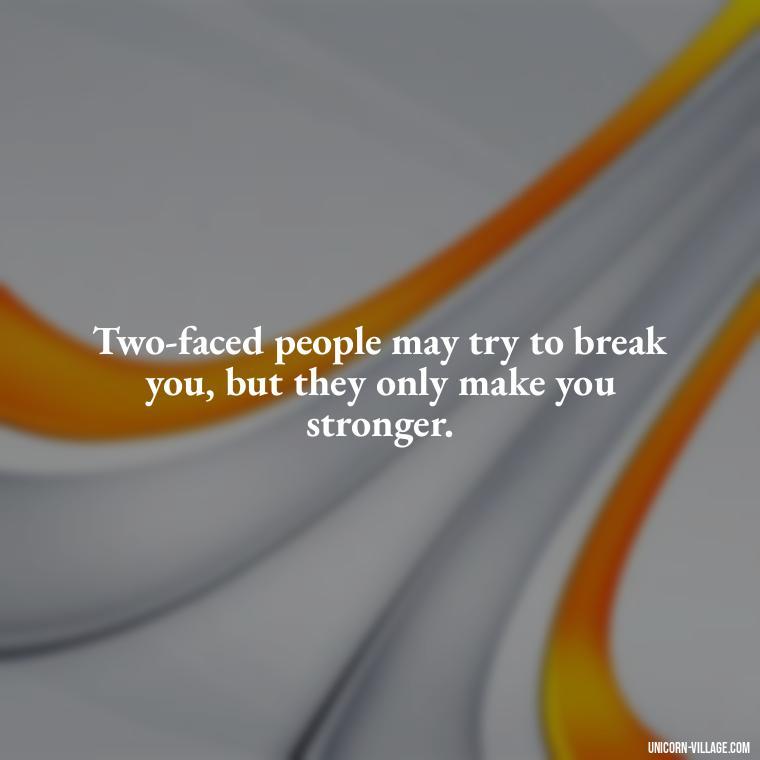 Two-faced people may try to break you, but they only make you stronger. - Two Faced People Quotes