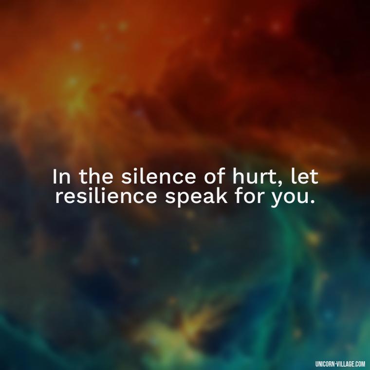 In the silence of hurt, let resilience speak for you. - Hurt In Silence Quotes