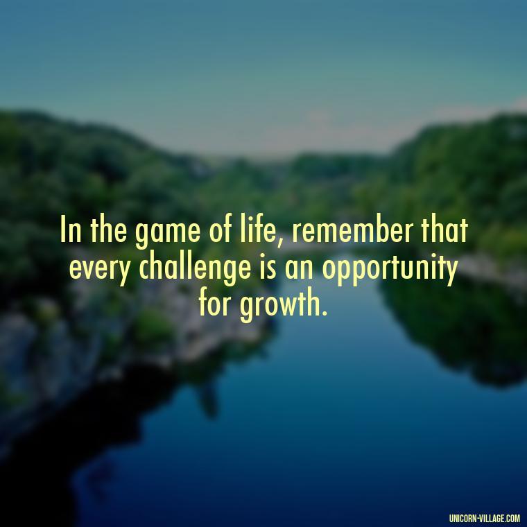 In the game of life, remember that every challenge is an opportunity for growth. - Life Is A Game Quotes