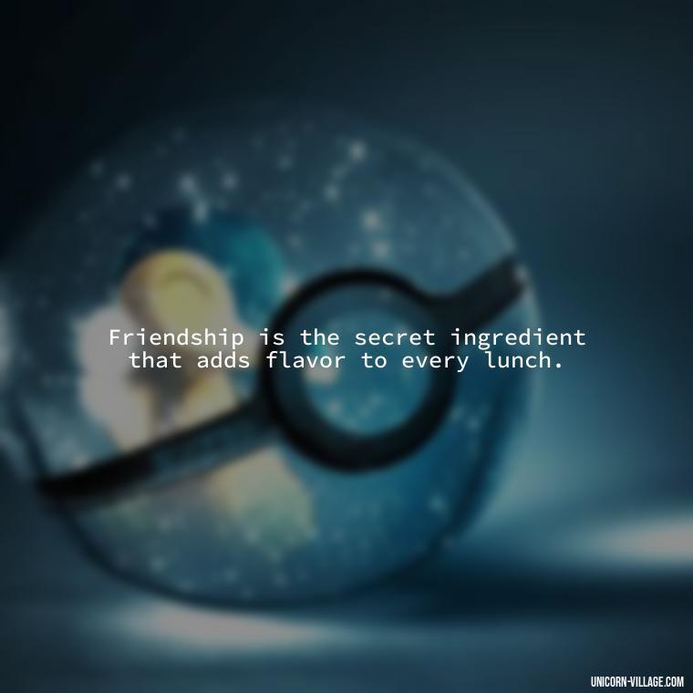 Friendship is the secret ingredient that adds flavor to every lunch. - Lunch With Friends Quotes