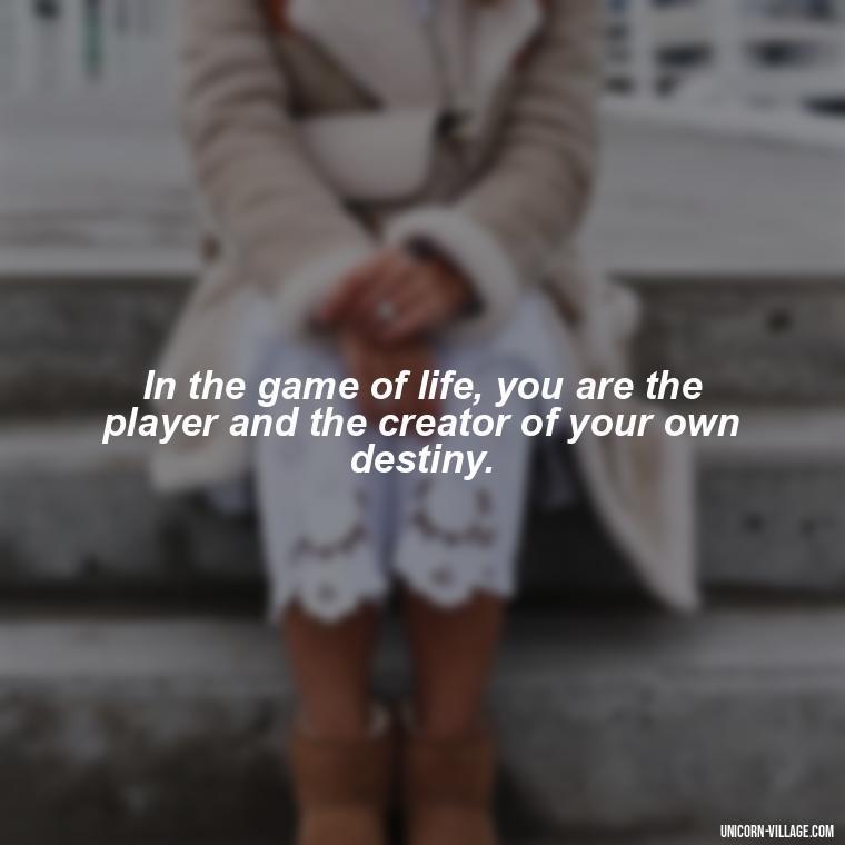 In the game of life, you are the player and the creator of your own destiny. - Life Is A Game Quotes