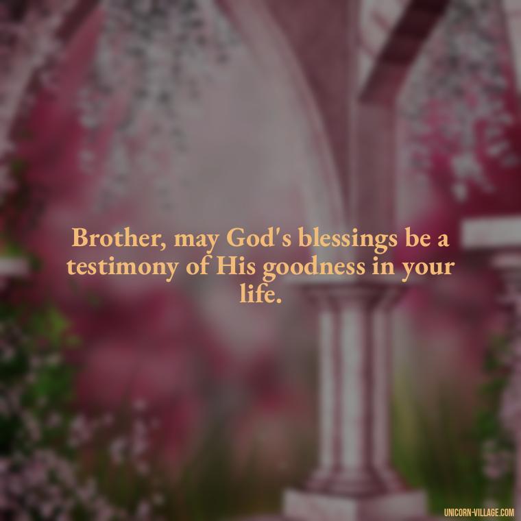Brother, may God's blessings be a testimony of His goodness in your life. - God Bless You Brother Quotes