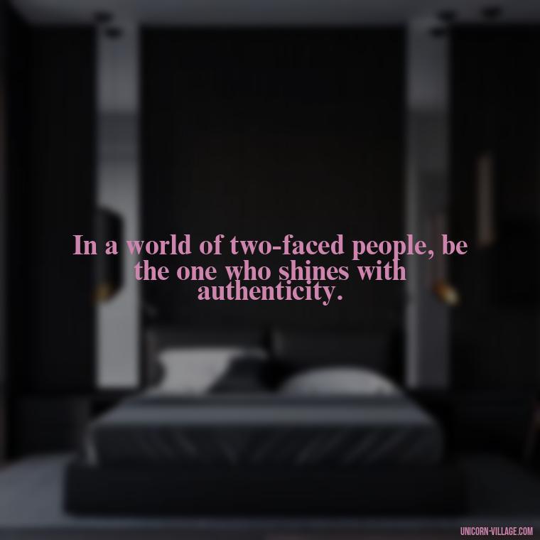In a world of two-faced people, be the one who shines with authenticity. - Two Faced People Quotes