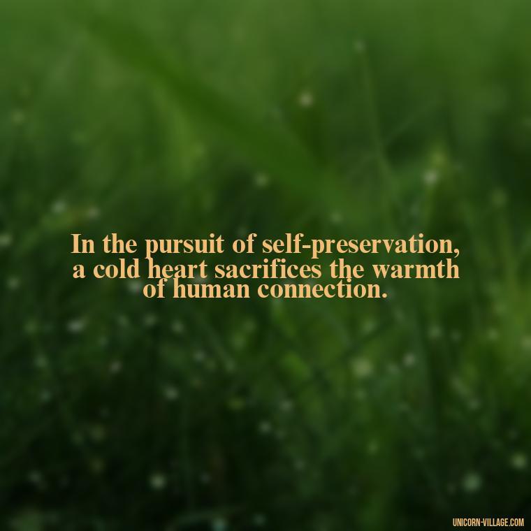 In the pursuit of self-preservation, a cold heart sacrifices the warmth of human connection. - Cold Hearted Quotes