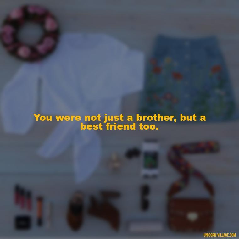 You were not just a brother, but a best friend too. - Miss You Brother Quotes