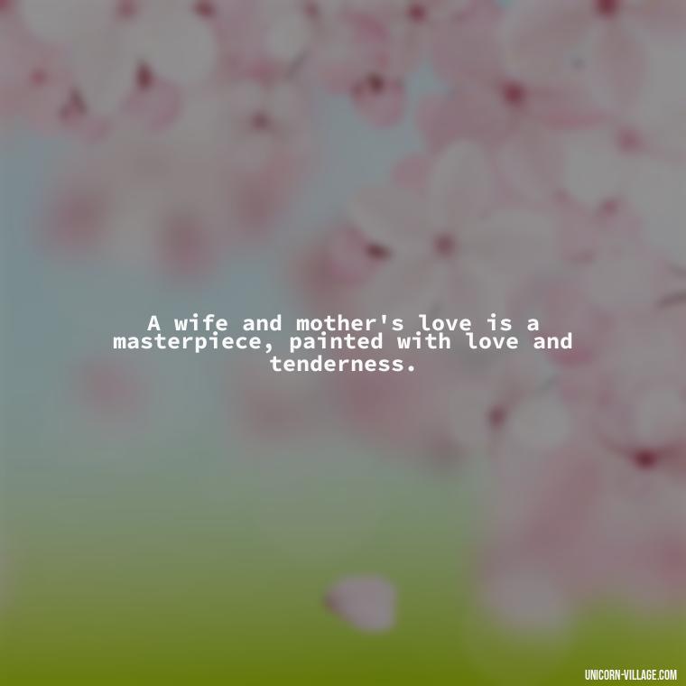 A wife and mother's love is a masterpiece, painted with love and tenderness. - Quotes For Wife And Mother
