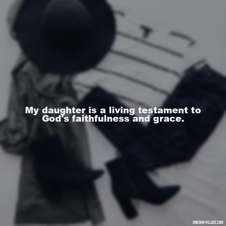 My daughter is a living testament to God's faithfulness and grace. - God Gave Me A Daughter Quotes