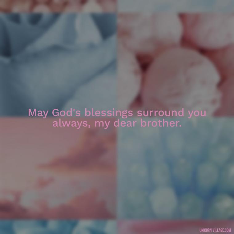 May God's blessings surround you always, my dear brother. - God Bless You Brother Quotes
