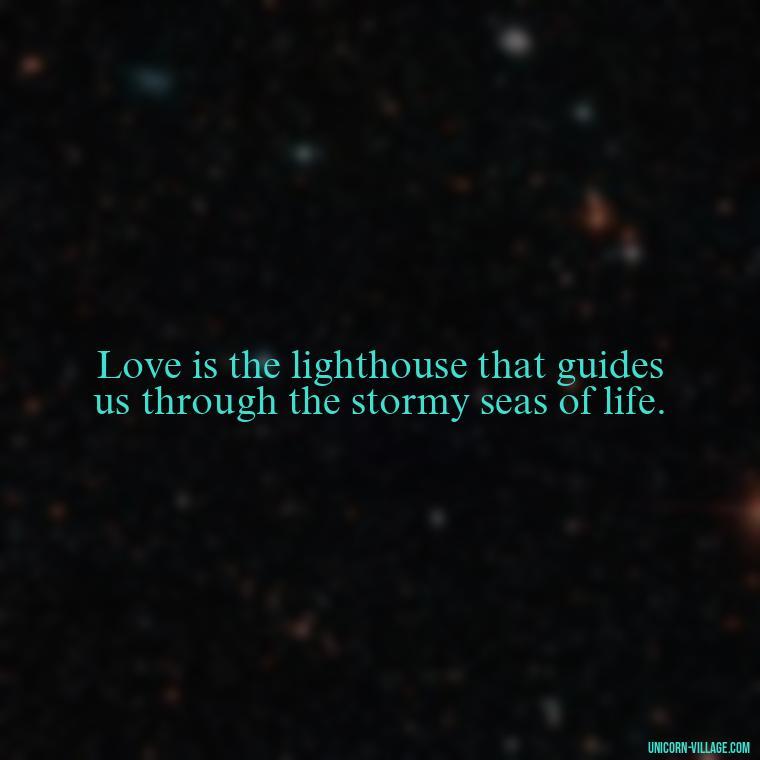 Love is the lighthouse that guides us through the stormy seas of life. - Beautiful Dark Love Quotes