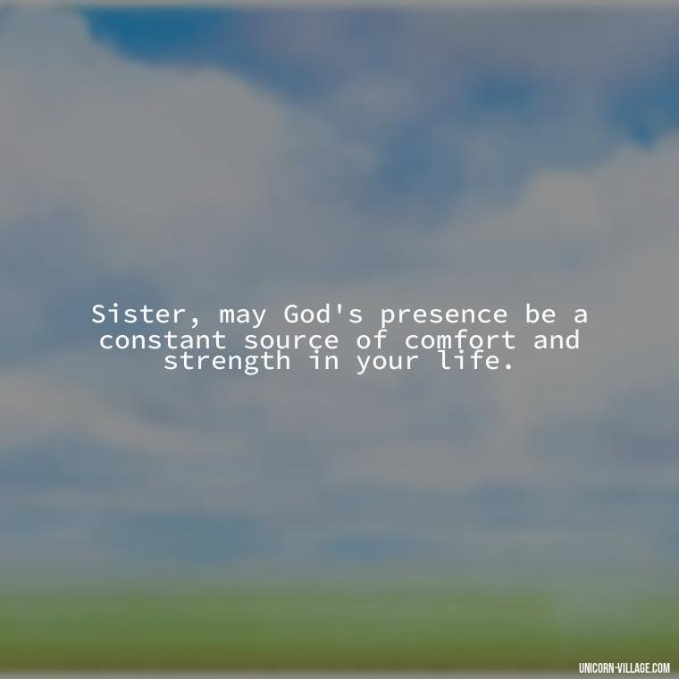 Sister, may God's presence be a constant source of comfort and strength in your life. - God Bless You Sister Quotes
