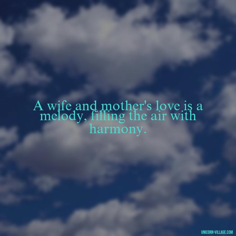 A wife and mother's love is a melody, filling the air with harmony. - Quotes For Wife And Mother