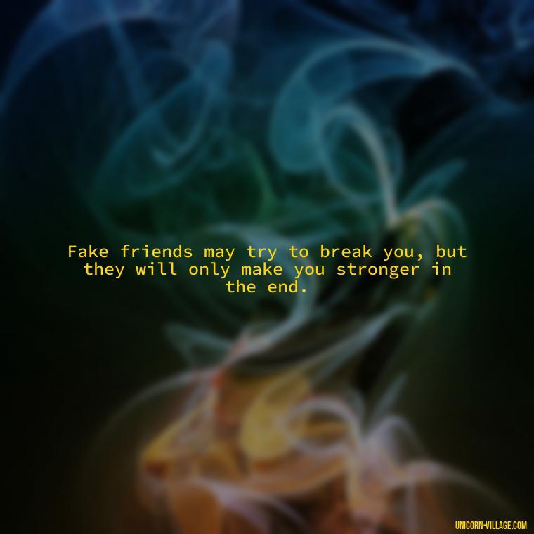 Fake friends may try to break you, but they will only make you stronger in the end. - Hate Fake Friends Quotes