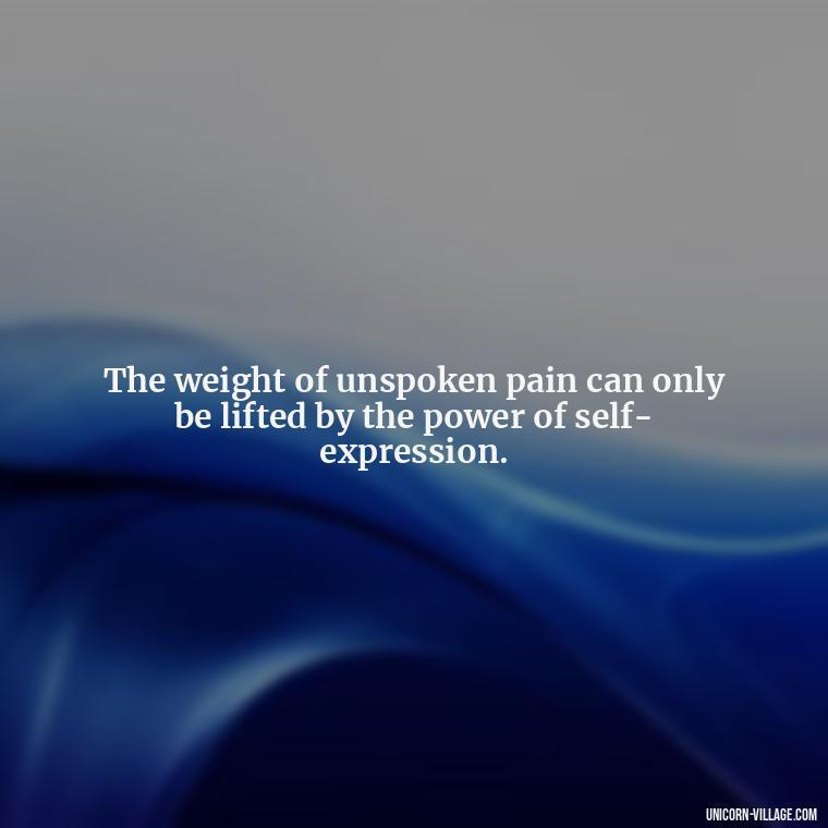 The weight of unspoken pain can only be lifted by the power of self-expression. - Hurt In Silence Quotes