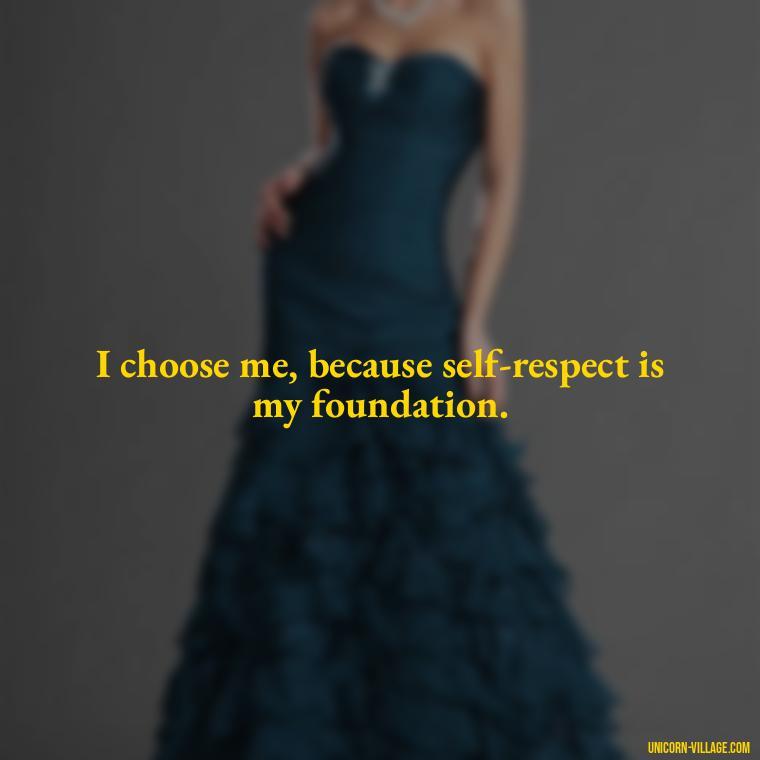 I choose me, because self-respect is my foundation. - I Choose Me Quotes