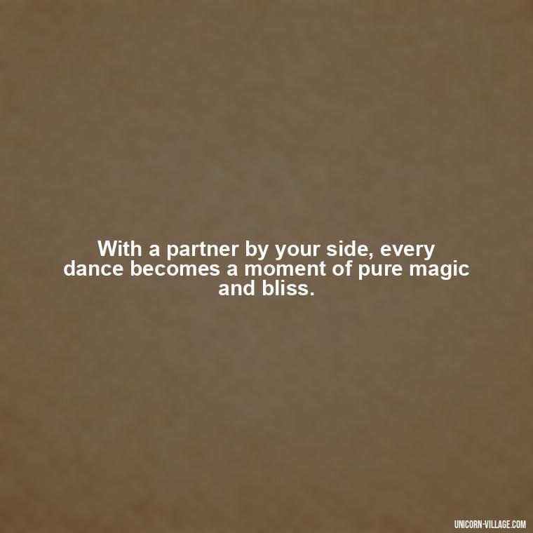With a partner by your side, every dance becomes a moment of pure magic and bliss. - Dance With Partner Quotes
