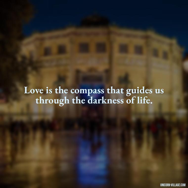 Love is the compass that guides us through the darkness of life. - Beautiful Dark Love Quotes