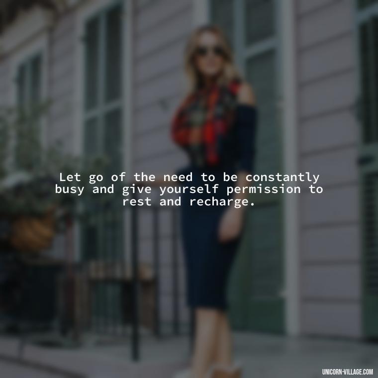 Let go of the need to be constantly busy and give yourself permission to rest and recharge. - Relax And Chill Quotes
