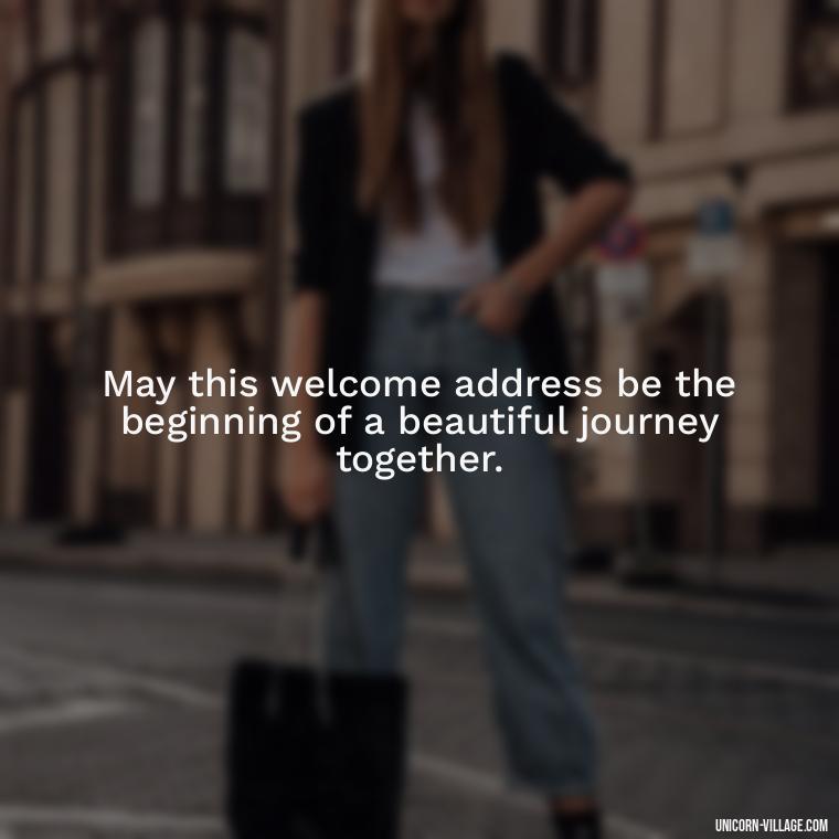 May this welcome address be the beginning of a beautiful journey together. - Welcome Speech Quotes For Welcome Address