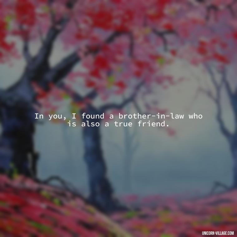 In you, I found a brother-in-law who is also a true friend. - Best Brother In Law Quotes