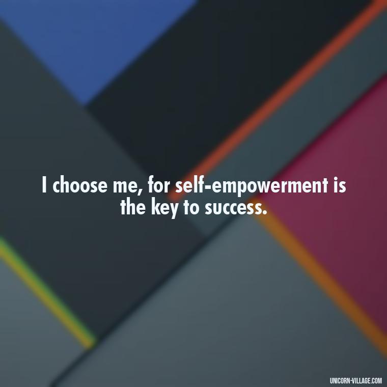 I choose me, for self-empowerment is the key to success. - I Choose Me Quotes