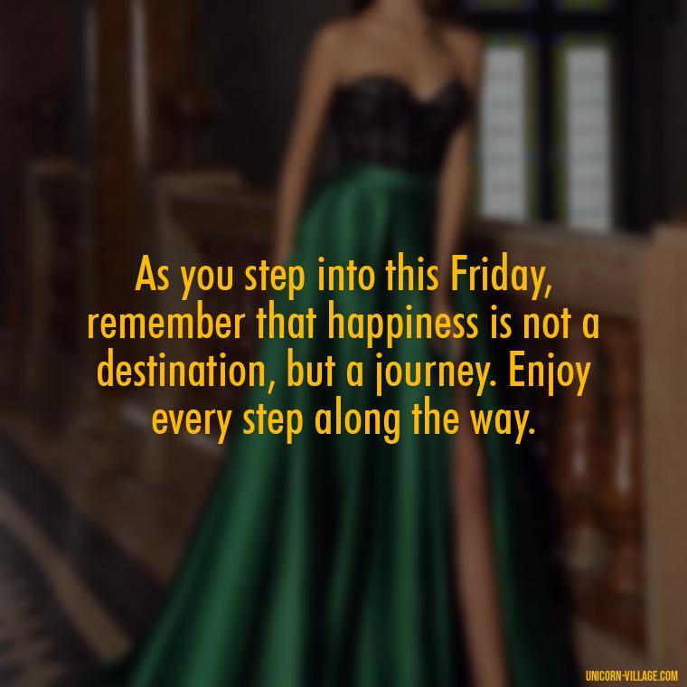 As you step into this Friday, remember that happiness is not a destination, but a journey. Enjoy every step along the way. - Happy Friday Blessings Quotes