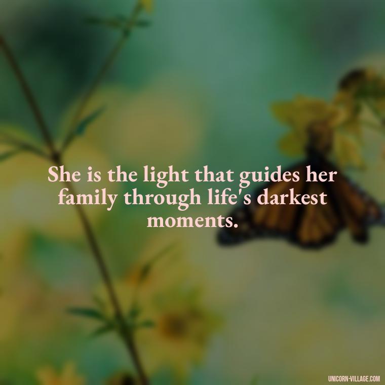 She is the light that guides her family through life's darkest moments. - Quotes For Wife And Mother