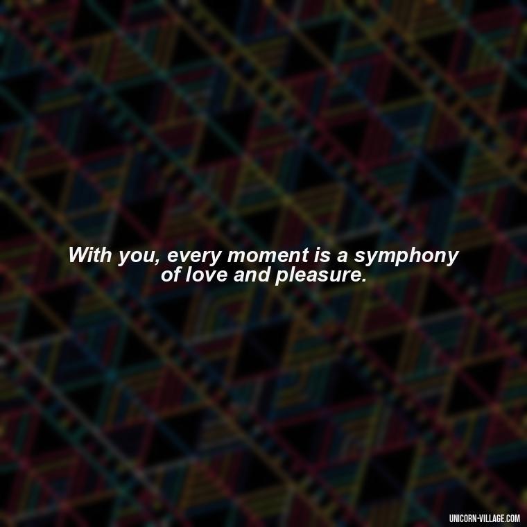 With you, every moment is a symphony of love and pleasure. - I Want To Make Love To You Quotes For Him