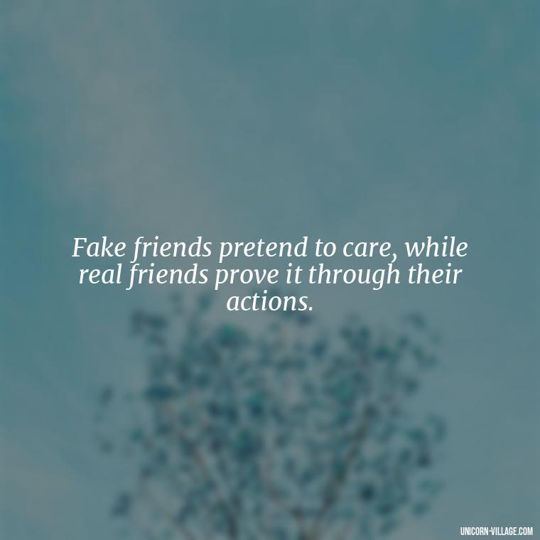Fake friends pretend to care, while real friends prove it through their actions. - Hate Fake Friends Quotes