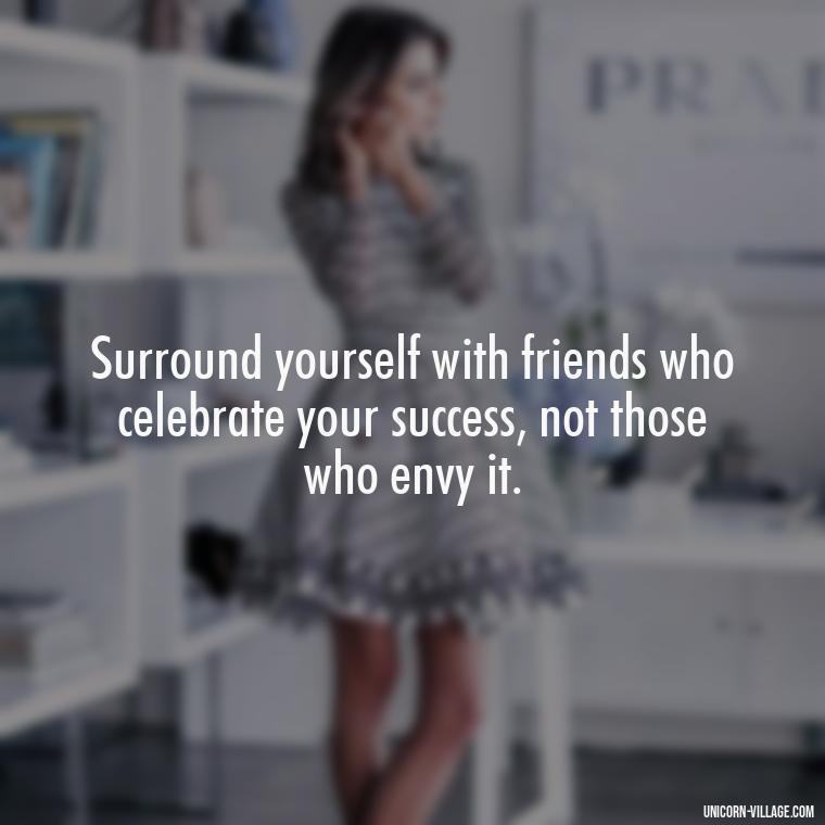 Surround yourself with friends who celebrate your success, not those who envy it. - Hate Fake Friends Quotes
